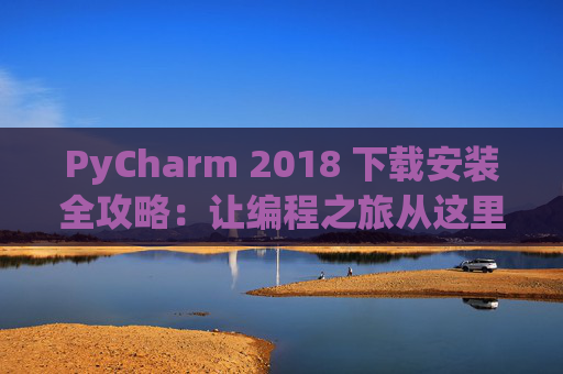 PyCharm 2018 下载安装全攻略：让编程之旅从这里开始