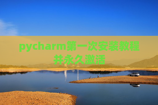 pycharm第一次安装教程并永久激活